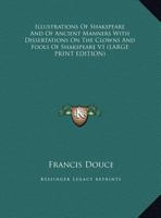 Illustrations Of Shakspeare And Of Ancient Manners With Dissertations On The Clowns And Fools Of Shakspeare Part One 1417969504 Book Cover