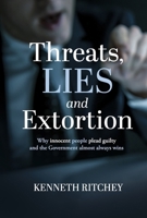 Threats, Lies and Extortion: Why innocent people plead guilty and the Government almost always wins B0G42J3JCG Book Cover