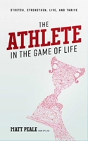 The Athlete in the Game of Life : Stretch, Strengthen, Live, and Thrive 1642252379 Book Cover