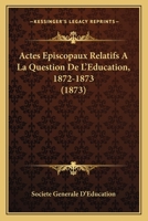 Actes Episcopaux Relatifs A La Question De L'Education, 1872-1873 (1873) 1168088348 Book Cover