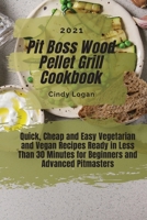 Pit Boss Wood Pellet Grill Cookbook 2021: Quick, Cheap and Easy Vegetarian and Vegan Recipes Ready in Less Than 30 Minutes for Beginners and Advanced Pitmasters 1803011602 Book Cover