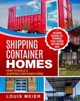 Shipping Container Homes: How to Build a Shipping Container Home - Including Building Tips, Techniques, Plans, Designs, and Startling Ideas 1729754899 Book Cover