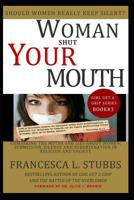 Woman Shut Your Mouth: Unmasking the myths and lies about women, submission, silence and subordination in religion and society 1724344919 Book Cover