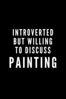 Introverted But Willing To Discuss Painting: Journal Gift For Him / Her and Paint Lovers - Softback Writing Book Notebook (6 x 9) 120 Lined Pages 1698882904 Book Cover