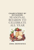Charcuterie by Occasion: Seasonal Boards to Celebrate All Year B0FJRP7FGZ Book Cover