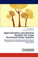 Approximation and Spectral Analysis For Large Structured Linear Systems: Approximation, Preconditioning, Spectral Analysis & Regularizing Preconditioning For Large Structured Linear Systems 3845415479 Book Cover