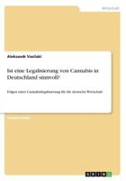 Ist eine Legalisierung von Cannabis in Deutschland sinnvoll?: Folgen einer Cannabislegalisierung für die deutsche Wirtschaft 3668627304 Book Cover