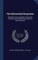 The Hierarchial Despotism: Sophisms of the Apostolic Succession Examined and Refuted by the Word of God, Lecture IV 1340283255 Book Cover