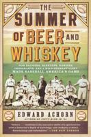 Summer of Beer and Whiskey: How Brewers, Barkeeps, Rowdies, Immigrants, and a Wild Pennant Fight Made Baseball America's Game 1610392604 Book Cover