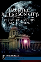 Haunted Jefferson City: Ghosts of Missouri's State Capital (Haunted America) 1609494865 Book Cover