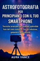 Astrofotografia per principianti con il tuo smartphone: Tecniche avanzate per scattare splendide foto del cielo notturno, tra cui nebulose, galassie e altro ancora (Italian Edition) B0G4W4NGP7 Book Cover