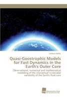 Quasi-Geostrophic Models for Fast Dynamics in the Earth's Outer Core: Observational, numerical and mathematical modelling of the interannual to decadal variability of the Earth's fluid core 3838153782 Book Cover