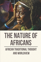 The Nature Of Africans: African Traditional Thought And Worldview: Metaphysics Philosophy B097SLZ13W Book Cover