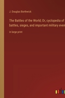 The Battles of the World; Or, cyclopedia of battles, sieges, and important military events: in large print 3368373552 Book Cover