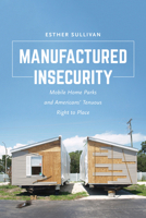 Manufactured Insecurity: Mobile Home Parks and Americans’ Tenuous Right to Place 0520295668 Book Cover