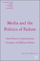 Media and the Politics of Failure: Great Powers, Communication Strategies, and Military Defeats (The Palgrave Macmillan Series in Internatioal Political Communication) 1403975256 Book Cover