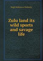 Zulu Land Its Wild Sports and Savage Life 1356254152 Book Cover