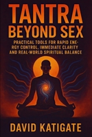 Tantra Beyond Sex: Practical Tools for Rapid Energy Control, Immediate Clarity, and Real-World Spiritual Balance (The Katigate Soul Guides) B0F53NZ8VG Book Cover