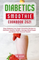 Diabetic Smoothie Cookbook 2021: Easy Diabetes Low Sugar Smoothie Recipes to Maintain Healthy Weight, Manage Blood Sugar and Boost Your General Health B08VM82YQD Book Cover