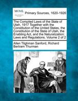 The Compiled Laws of the State of Utah, 1917 Together with the Constitution of the United States, the Constitution of the State of Utah, the Enabling ... Laws and Regulations. Volume 2 of 2 1277103844 Book Cover