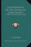 Illustrations Of The Divine In Christianity: A Series Of Discourses 1166607054 Book Cover