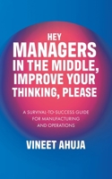 Hey Managers in the Middle, Improve Your Thinking, Please: A Survival-to-Success Guide for Manufacturing and Operations 0228895030 Book Cover