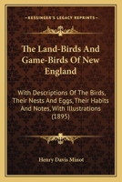 The Land-Birds And Game-Birds Of New England: With Descriptions Of The Birds, Their Nests And Eggs, Their Habits And Notes, With Illustrations 1164204254 Book Cover