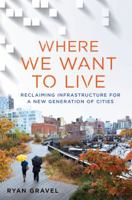 Where We Want to Live: Reclaiming Infrastructure for a New Generation of Cities 1250078253 Book Cover