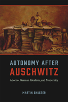 Autonomy After Auschwitz: Adorno, German Idealism, and Modernity 022615548X Book Cover