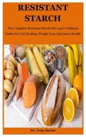 Resistant Starch: The Complete Resistant Starch Diet And Cookbook Guide For Gut Healing, Weight Loss And Inner Health B08JRGZZL7 Book Cover