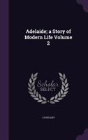 Adelaide; A Story of Modern Life; Volume 2 1360117539 Book Cover