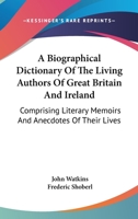 A Biographical Dictionary of the Living Authors of Great Britain and Ireland; Comprising Literary Memoirs and Anecdotes of Their Lives, and a Chronological Register of Their Publications, with the Num 1360611142 Book Cover
