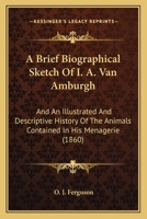 A Brief Biographical Sketch Of I. A. Van Amburgh: And An Illustrated And Descriptive History Of The Animals Contained In His Menagerie 1104590549 Book Cover