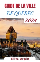 GUIDE DE LA VILLE DE QUÉBEC: Un compagnon de voyage complet et actualisé pour découvrir les joyaux cachés et les sites emblématiques au cœur du Canada français. (French Edition) B0CTYLW48D Book Cover