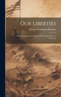 Our Liberties: Their Danger and the Means of Preserving Them: a Discourse 1021942510 Book Cover