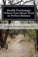 Health Psychology: Where East Meets West in Perfect Balance 1479205567 Book Cover