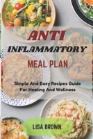 ANTI INFLAMMATORY MEAL PLAN: Simple And Easy Recipes Guide For Healing And Wellness B0DRF678X1 Book Cover