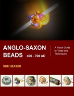 Anglo-Saxon Beads 400 - 700 AD: A Visual Guide to Types and Techniques B0FDKRCZKJ Book Cover