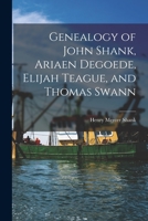 Genealogy of John Shank, Ariaen Degoede, Elijah Teague, and Thomas Swann 1013874153 Book Cover