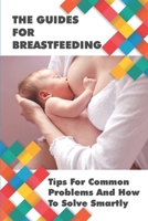 The Guides For Breastfeeding: Tips For Common Problems And How To Solve Smartly: Breastfeeding Tips For New Mothers B094VSTKXC Book Cover