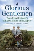 Glorious Gentlemen: Tales from Scotland's Stalkers, Gillies and Keepers 1845025326 Book Cover