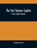 The Fort Stanwix Captive, or New England Volunteer, Being the Extraordinary Life and Adventures of Isaac Hubbell Among the Indians of Canada and the ... With the Indian Princess, Now First... 9354509118 Book Cover