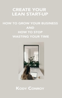 Create Your Lean Start-Up: How to Grow Your Business and How to Stop Wasting Your Time 1806150573 Book Cover