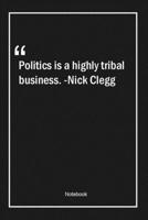 Politics is a highly tribal business. -Nick Clegg: Lined Gift Notebook With Unique Touch Journal Lined Premium 120 Pages politics Quotes 1661382177 Book Cover