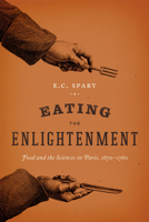 Eating the Enlightenment: Food and the Sciences in Paris, 1670-1760 022621446X Book Cover