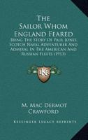 The Sailor Whom England Feared; Being the Story of Paul Jones, Scotch Naval Adventurer and Admiral in the American and Russian Fleets 0548651795 Book Cover