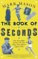 The Book of Seconds: The Incredible Stories of the Ones that Didn’t (Quite) Win 1474608485 Book Cover