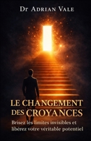 Le Changement des Croyances: Brisez les limites invisibles et libérez votre véritable potential (La Série Transformation) (French Edition) B0GWRV5RG1 Book Cover