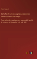 De la fistule vésico-vaginale proposition d'une sonde double-airigne: Thèse présentée et publiquement soutenue à la Faculté de médecine de Montpellier, le 31 août 1838 (French Edition) 3385094860 Book Cover