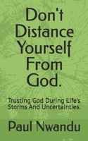 Don't Distance Yourself From God.: Trusting God During Life's Storms And Uncertainties. B0DSKJDX7H Book Cover